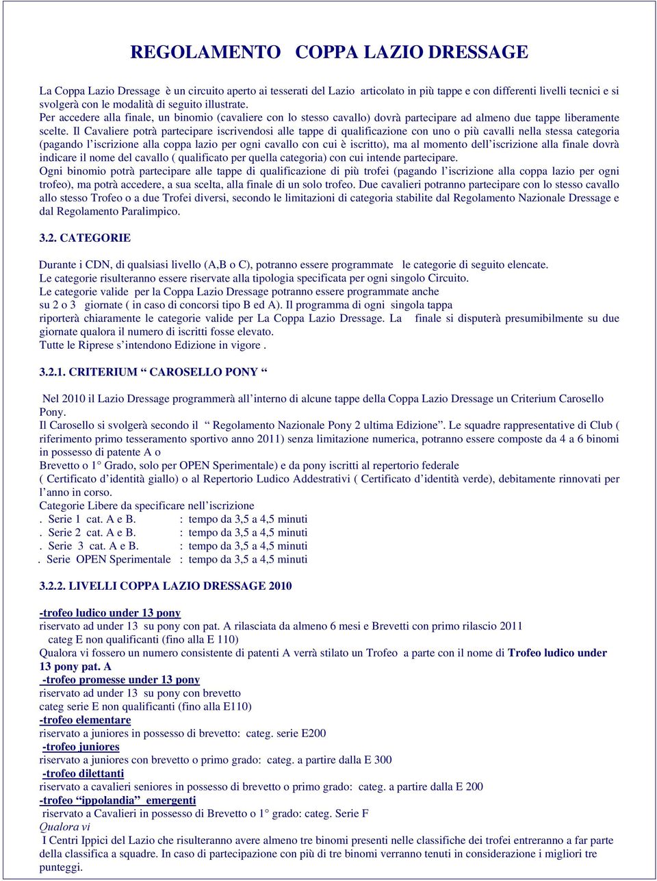 Il Cavaliere potrà partecipare iscrivendosi alle tappe di qualificazione con uno o più cavalli nella stessa categoria (pagando l iscrizione alla coppa lazio per ogni cavallo con cui è iscritto), ma