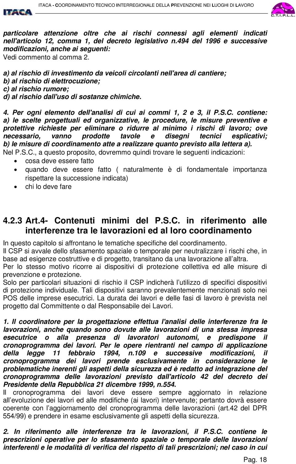 a) al rischio di investimento da veicoli circolanti nell'area di cantiere; b) al rischio di elettrocuzione; c) al rischio rumore; d) al rischio dall'uso di sostanze chimiche. 4.