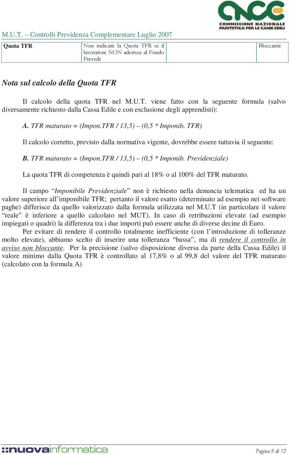 Il campo Imponibile Previdenziale non è richiesto nella denuncia telematica ed ha un valore superiore all imponibile TFR; pertanto il valore esatto (determinato ad esempio nei software paghe)