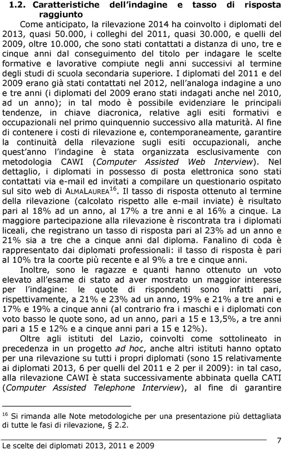 000, che sono stati contattati a distanza di uno, tre e cinque anni dal conseguimento del titolo per indagare le scelte formative e lavorative compiute negli anni successivi al termine degli studi di