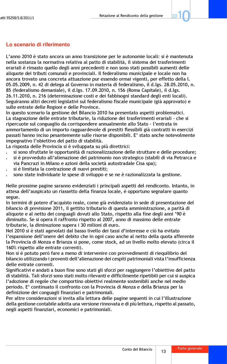 Il federalismo municipale e locale non ha ancora trovato una concreta attuazione pur essendo ormai vigenti, per effetto della l. 05.05.2009, n. 42 di delega al Governo in materia di federalismo, il d.