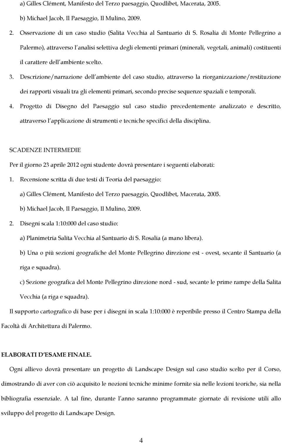 Descrizione/narrazione dell ambiente del caso studio, attraverso la riorganizzazione/restituzione dei rapporti visuali tra gli elementi primari, secondo precise sequenze spaziali e temporali. 4.