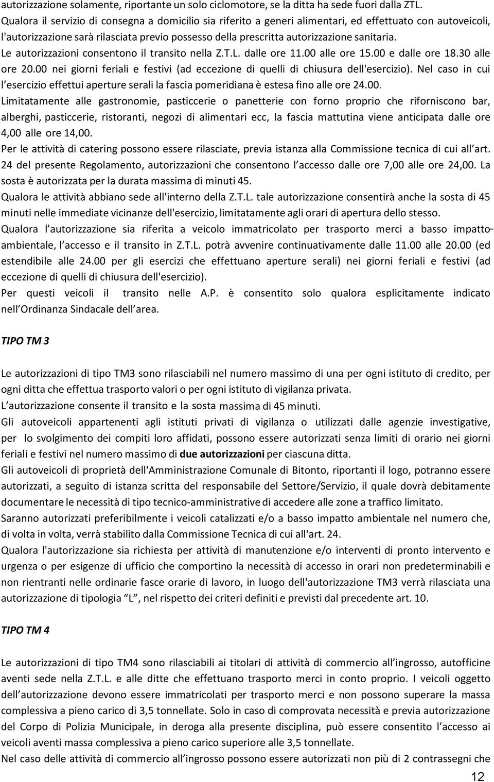 Le autorizzazioni consentono il transito nella Z.T.L. dalle ore 11.00 alle ore 15.00 e dalle ore 18.30 alle ore 20.00 nei giorni feriali e festivi (ad eccezione di quelli di chiusura dell'esercizio).