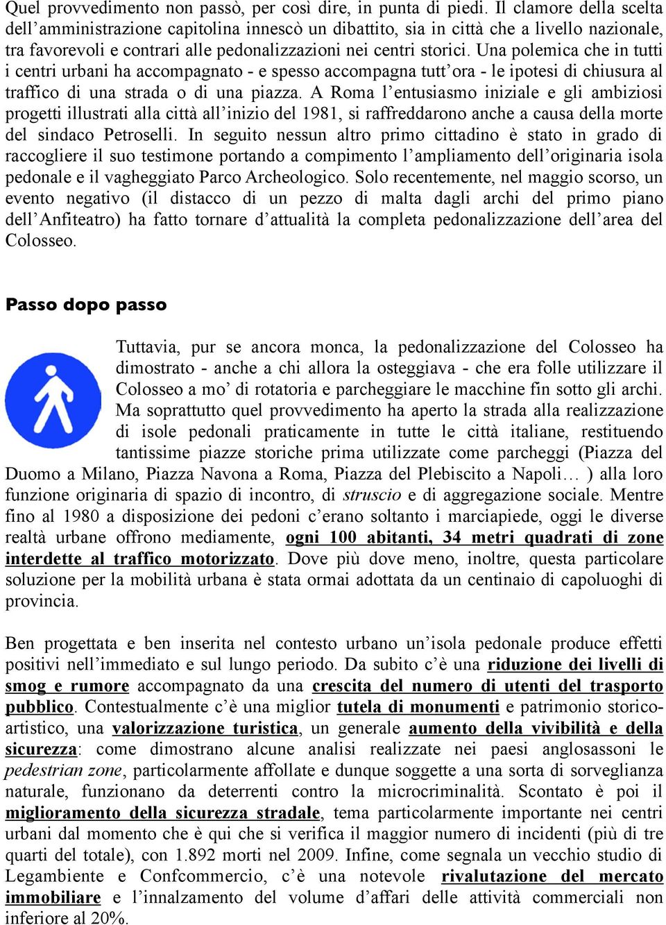 Una polemica che in tutti i centri urbani ha accompagnato - e spesso accompagna tutt ora - le ipotesi di chiusura al traffico di una strada o di una piazza.