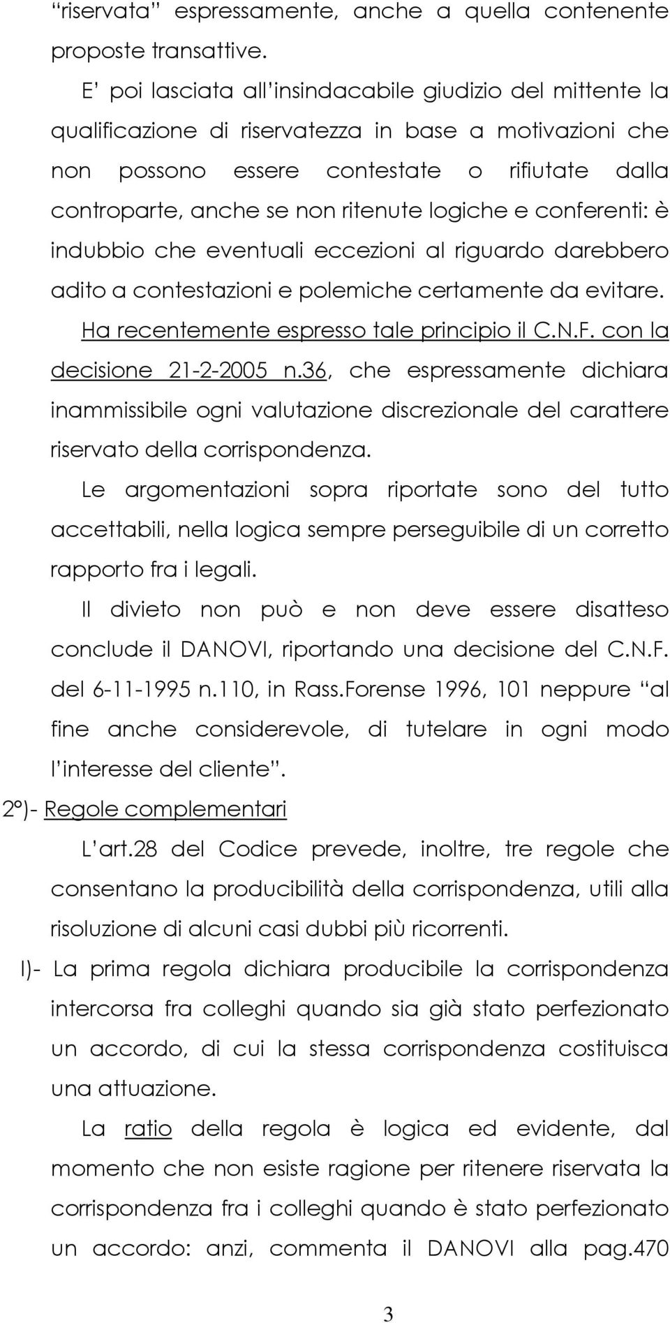 logiche e conferenti: è indubbio che eventuali eccezioni al riguardo darebbero adito a contestazioni e polemiche certamente da evitare. Ha recentemente espresso tale principio il C.N.F.