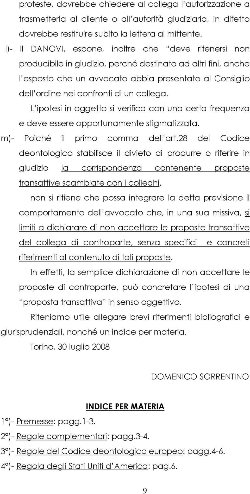 di un collega. L ipotesi in oggetto si verifica con una certa frequenza e deve essere opportunamente stigmatizzata. m)- Poiché il primo comma dell art.