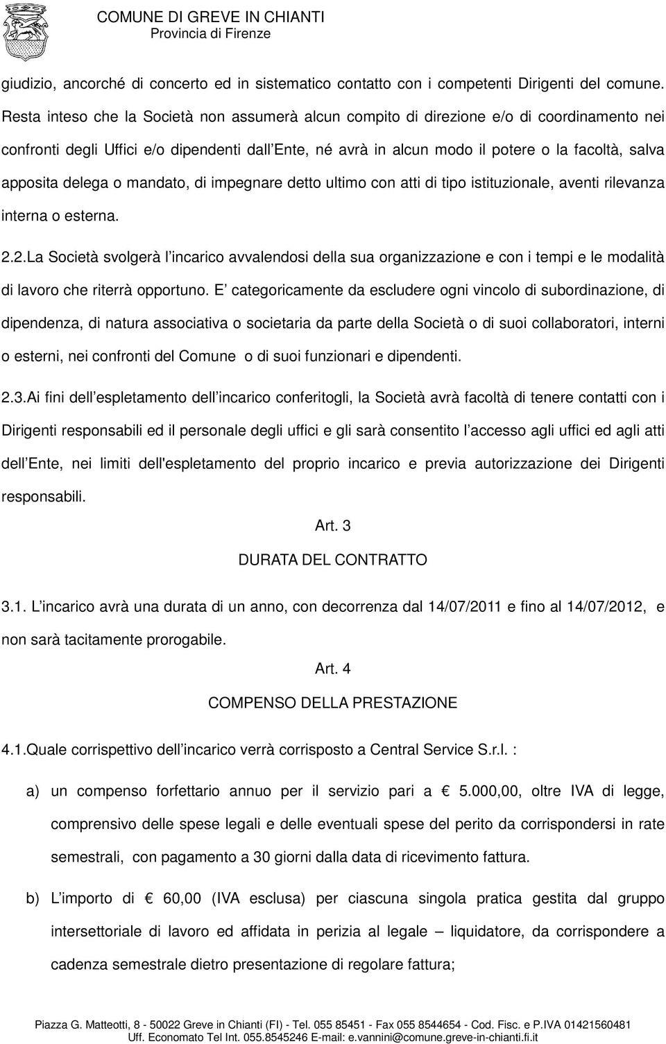 apposita delega o mandato, di impegnare detto ultimo con atti di tipo istituzionale, aventi rilevanza interna o esterna. 2.