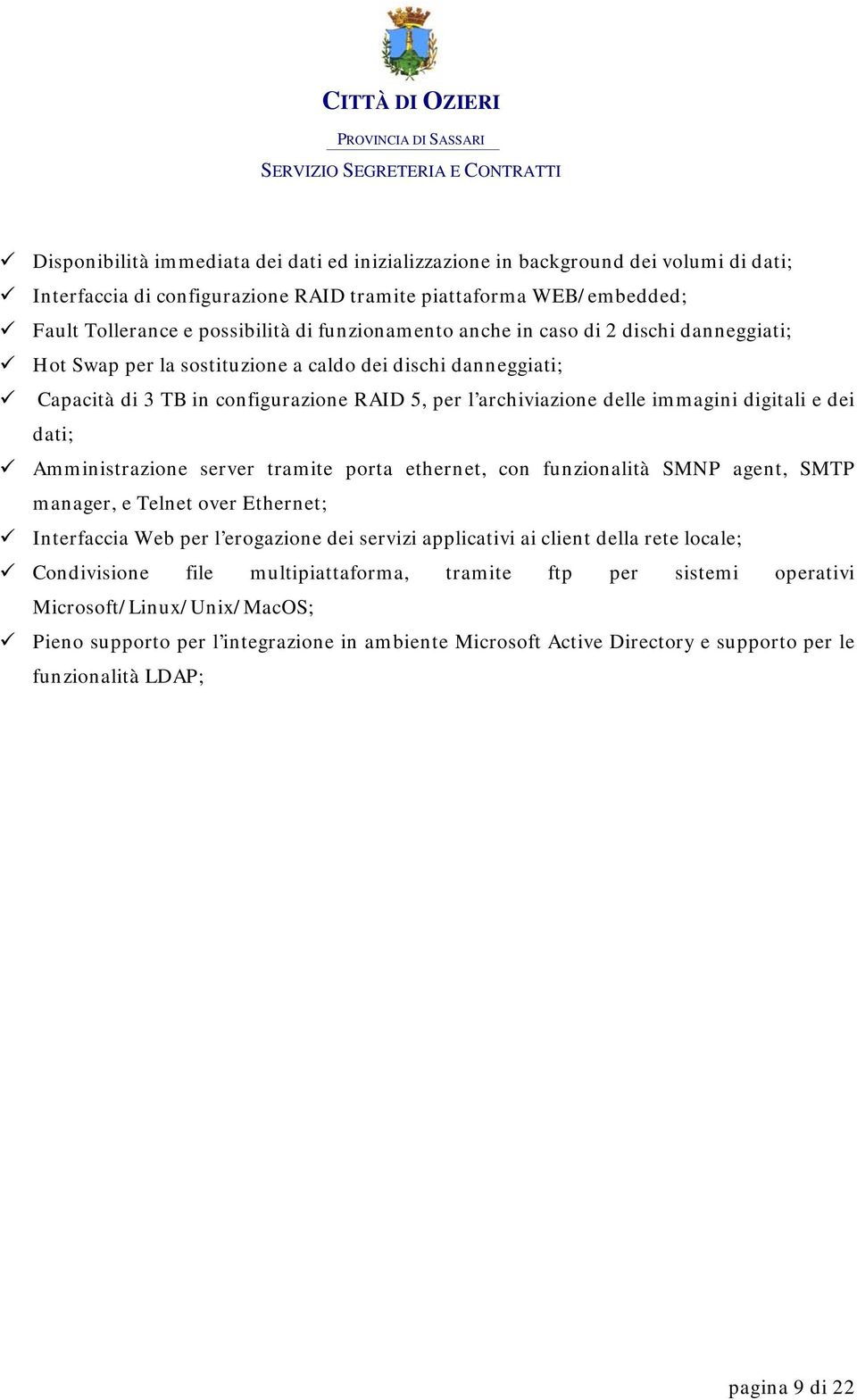 digitali e dei dati; Amministrazione server tramite porta ethernet, con funzionalità SMNP agent, SMTP manager, e Telnet over Ethernet; Interfaccia Web per l erogazione dei servizi applicativi ai