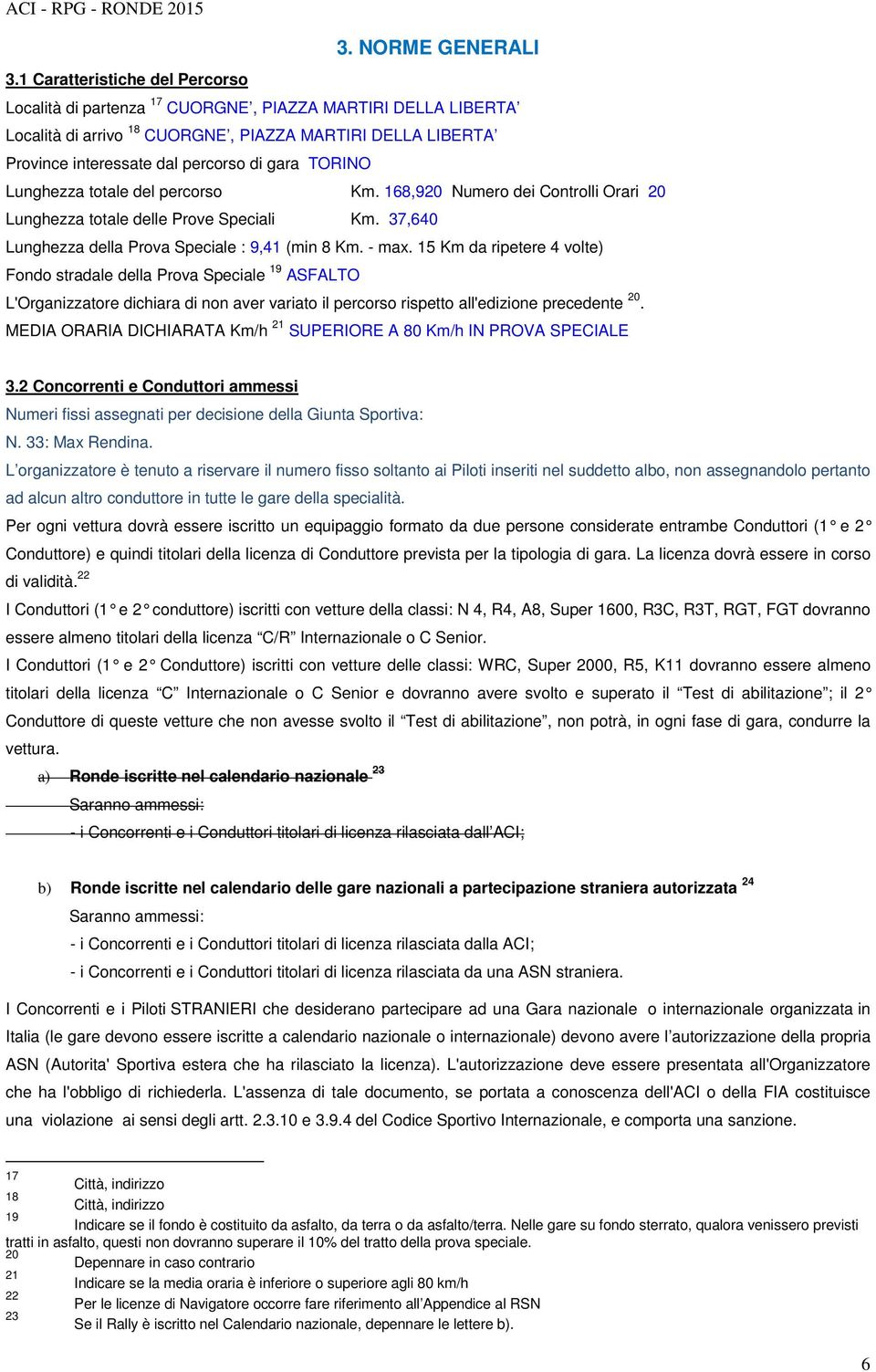 TORINO Lunghezza totale del percorso Km. 168,920 Numero dei Controlli Orari 20 Lunghezza totale delle Prove Speciali Km. 37,640 Lunghezza della Prova Speciale : 9,41 (min 8 Km. - max.