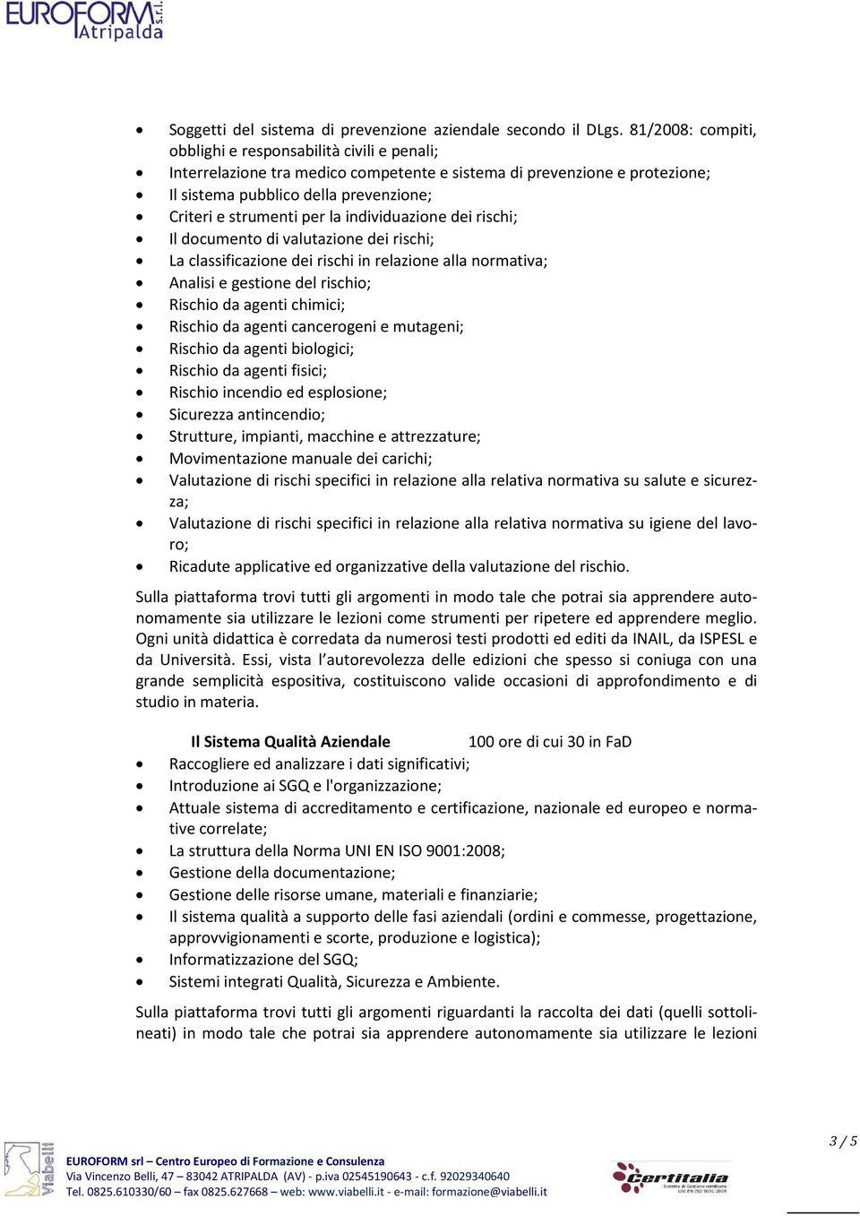 la individuazione dei rischi; Il documento di valutazione dei rischi; La classificazione dei rischi in relazione alla normativa; Analisi e gestione del rischio; Rischio da agenti chimici; Rischio da