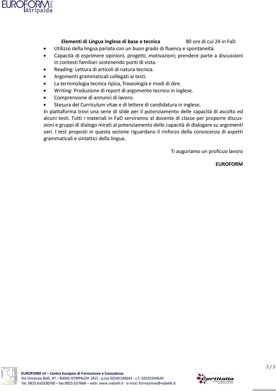 Argomenti grammaticali collegati ai testi. La terminologia tecnica tipica, fraseologia e modi di dire. Writing: Produzione di report di argomento tecnico in inglese. Comprensione di annunci di lavoro.