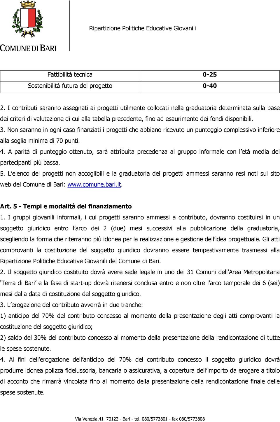 disponibili. 3. Non saranno in ogni caso finanziati i progetti che abbiano ricevuto un punteggio complessivo inferiore alla soglia minima di 70 punti. 4.