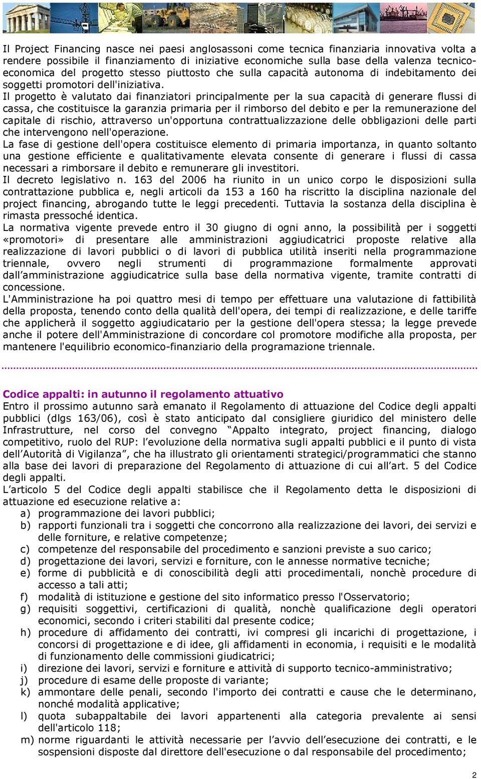 Il progetto è valutato dai finanziatori principalmente per la sua capacità di generare flussi di cassa, che costituisce la garanzia primaria per il rimborso del debito e per la remunerazione del