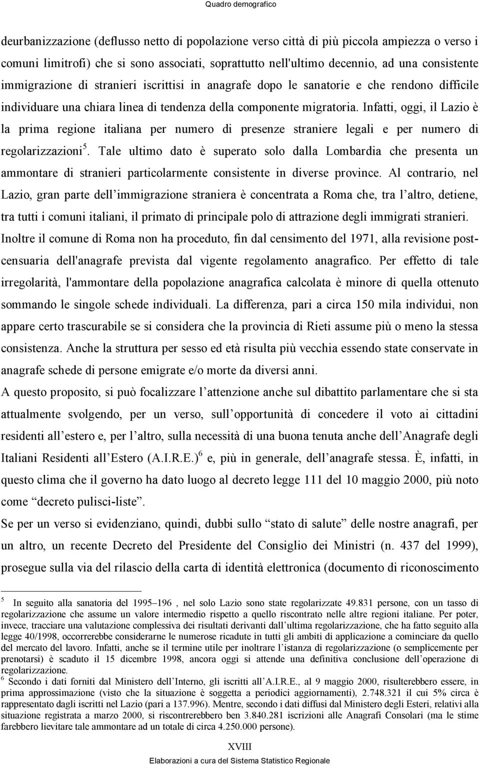 Infatti, oggi, il Lazio è la prima regione italiana per numero di presenze straniere legali e per numero di regolarizzazioni 5.