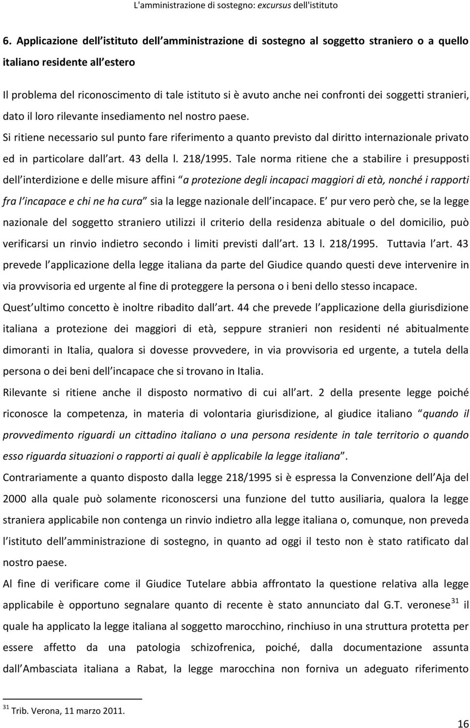 Si ritiene necessario sul punto fare riferimento a quanto previsto dal diritto internazionale privato ed in particolare dall art. 43 della l. 218/1995.