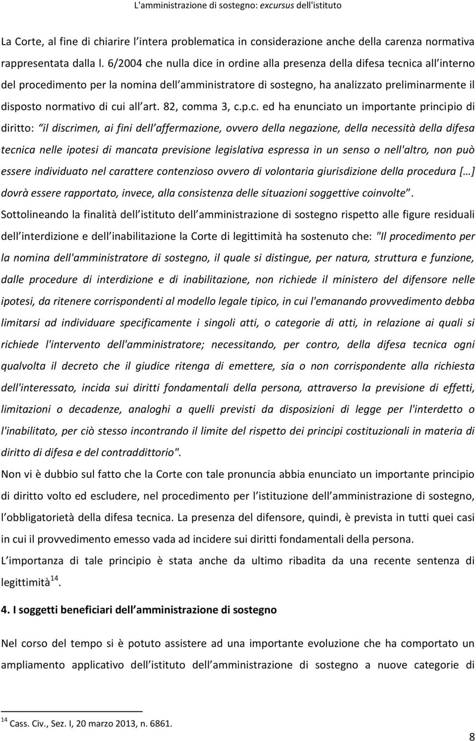 cui all art. 82, comma 3, c.p.c. ed ha enunciato un importante principio di diritto: il discrimen, ai fini dell affermazione, ovvero della negazione, della necessità della difesa tecnica nelle