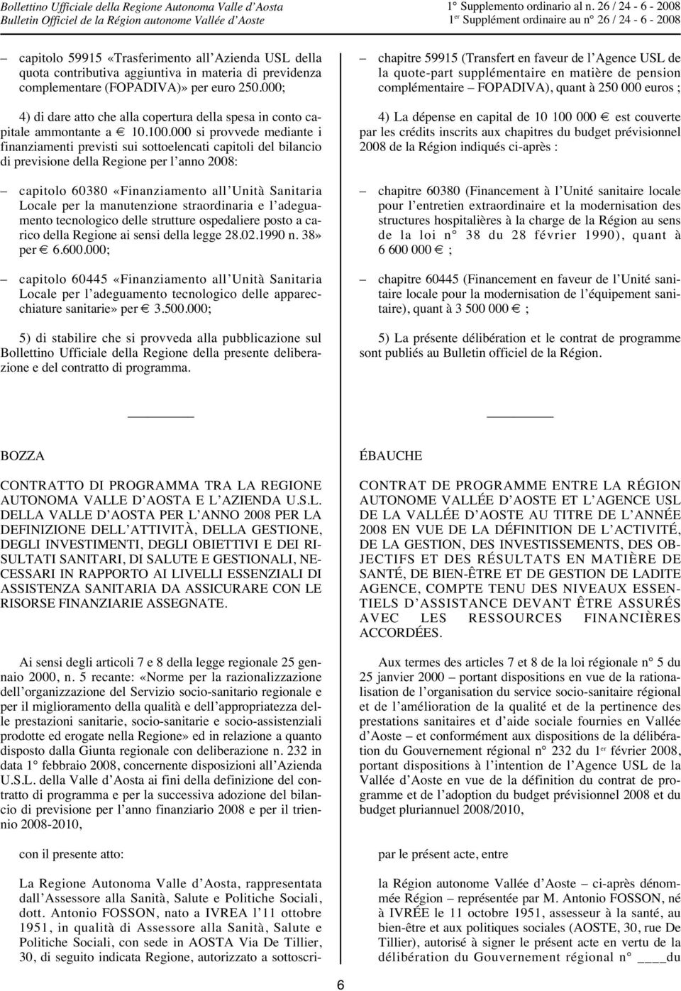 000 si provvede mediante i finanziamenti previsti sui sottoelencati capitoli del bilancio di previsione della Regione per l anno 2008: capitolo 60380 «Finanziamento all Unità Sanitaria Locale per la