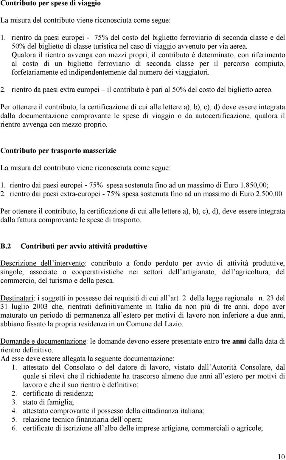 Qualora il rientro avvenga con mezzi propri, il contributo è determinato, con riferimento al costo di un biglietto ferroviario di seconda classe per il percorso compiuto, forfetariamente ed