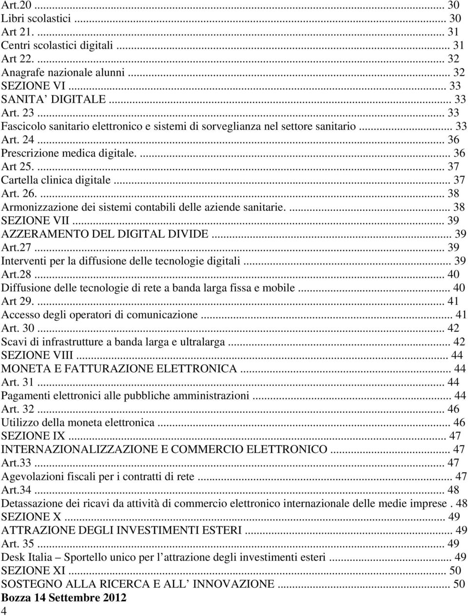 ... 38 Armonizzazione dei sistemi contabili delle aziende sanitarie.... 38 SEZIONE VII... 39 AZZERAMENTO DEL DIGITAL DIVIDE... 39 Art.27... 39 Interventi per la diffusione delle tecnologie digitali.