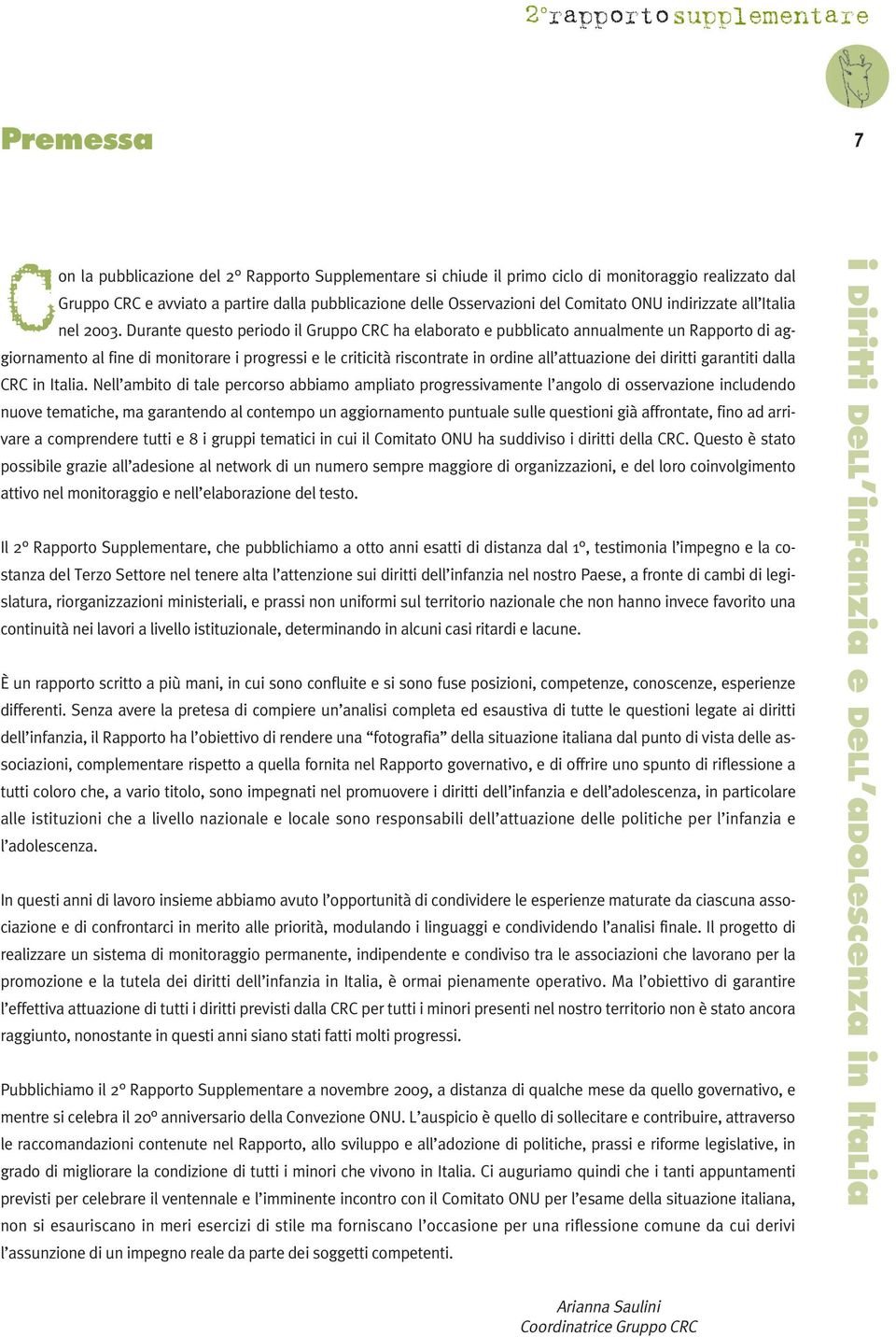 Durante questo periodo il Gruppo CRC ha elaborato e pubblicato annualmente un Rapporto di aggiornamento al fine di monitorare i progressi e le criticità riscontrate in ordine all attuazione dei