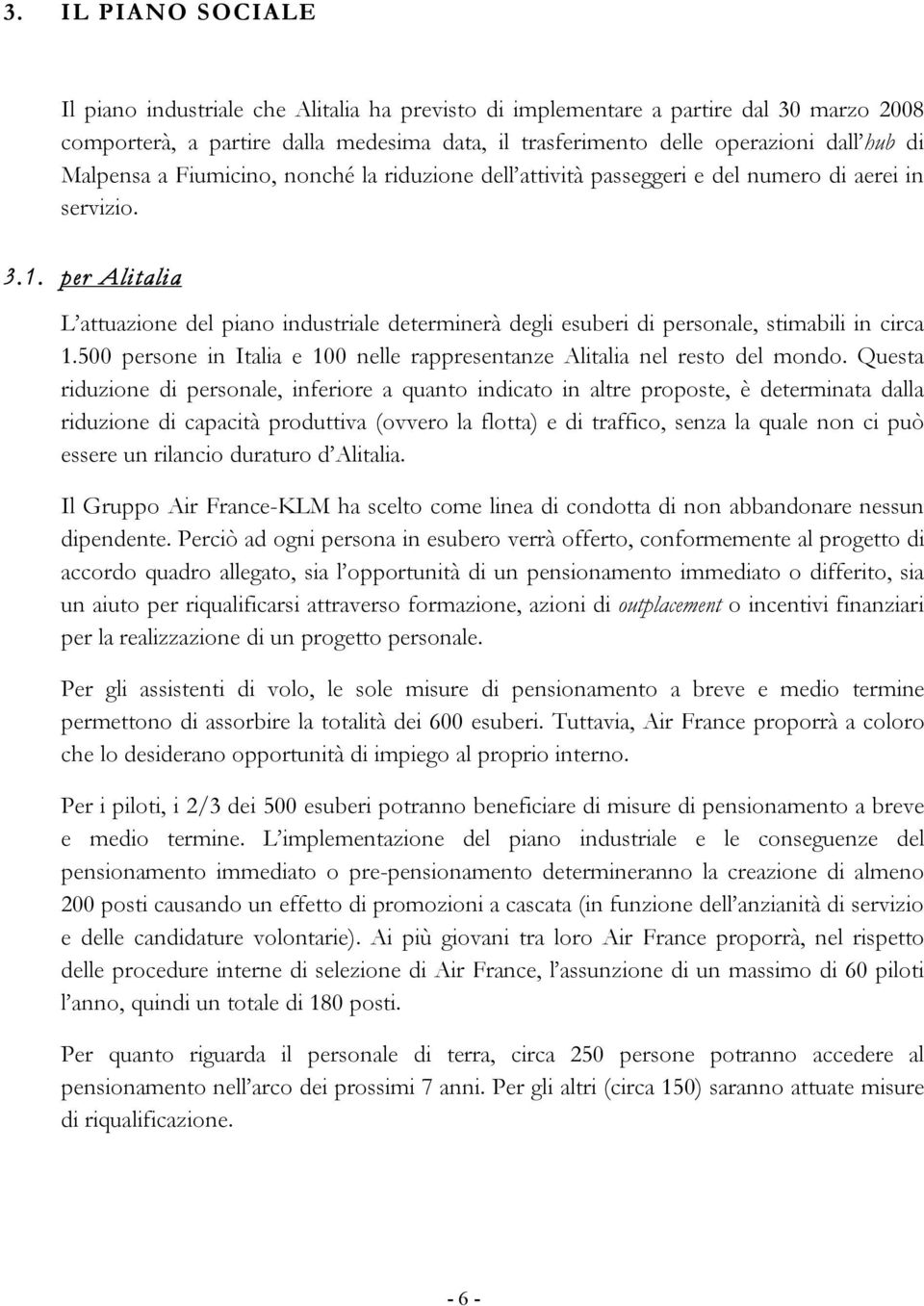 per Alitalia L attuazione del piano industriale determinerà degli esuberi di personale, stimabili in circa 1.500 persone in Italia e 100 nelle rappresentanze Alitalia nel resto del mondo.
