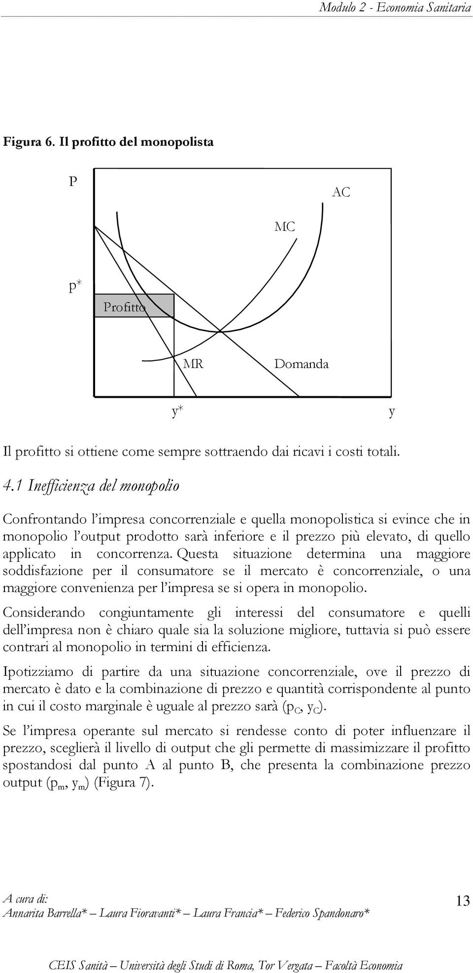 concorrenza. Questa situazione determina una maggiore soddisfazione per il consumatore se il mercato è concorrenziale, o una maggiore convenienza per l impresa se si opera in monopolio.