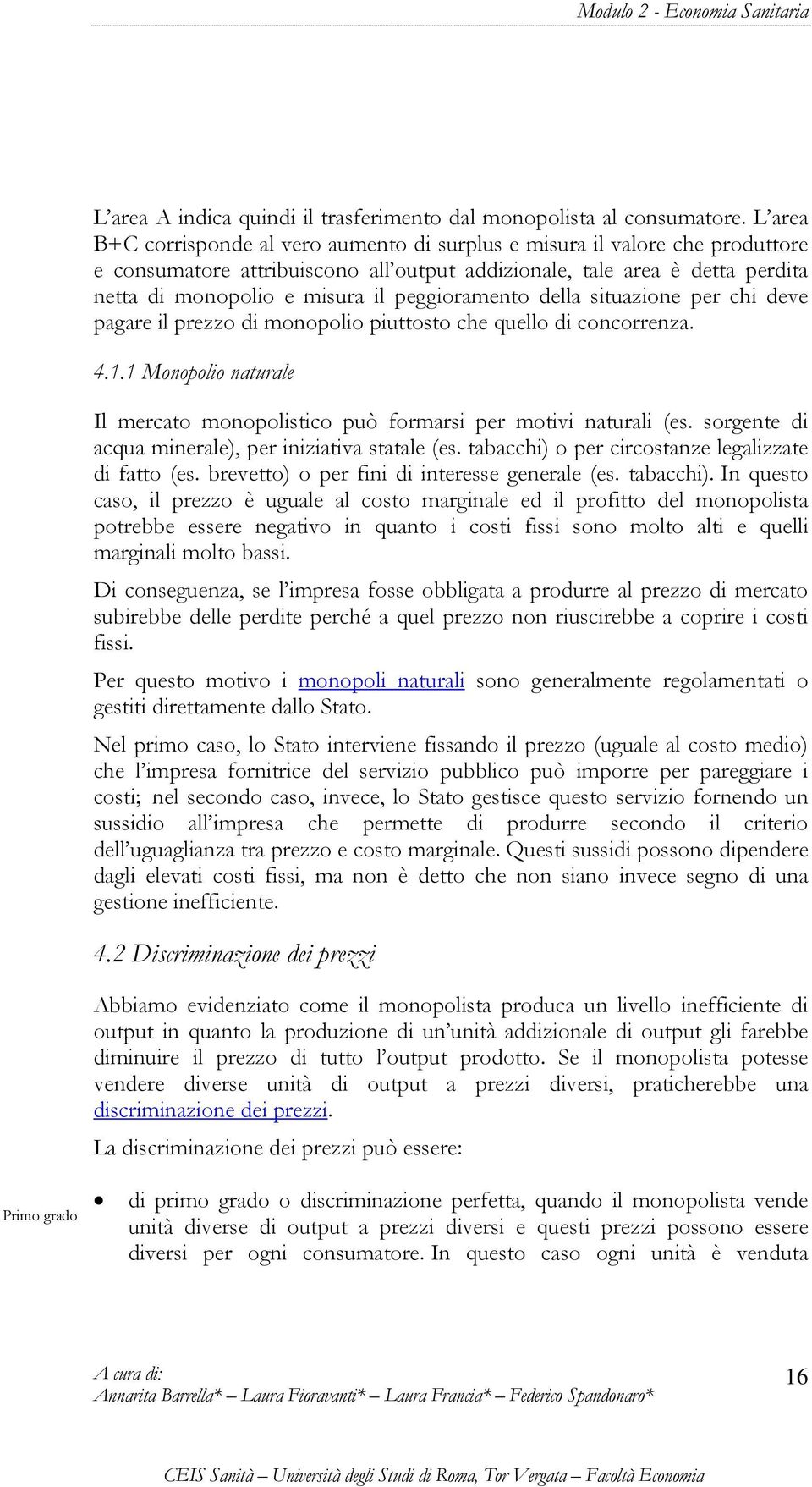 peggioramento della situazione per chi deve pagare il prezzo di monopolio piuttosto che quello di concorrenza. 4.1.1 Monopolio naturale Il mercato monopolistico può formarsi per motivi naturali (es.