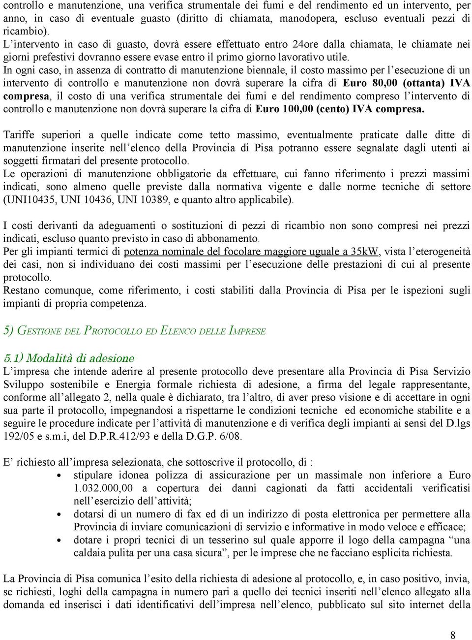 In ogni caso, in assenza di contratto di manutenzione biennale, il costo massimo per l esecuzione di un intervento di controllo e manutenzione non dovrà superare la cifra di Euro 80,00 (ottanta) IVA