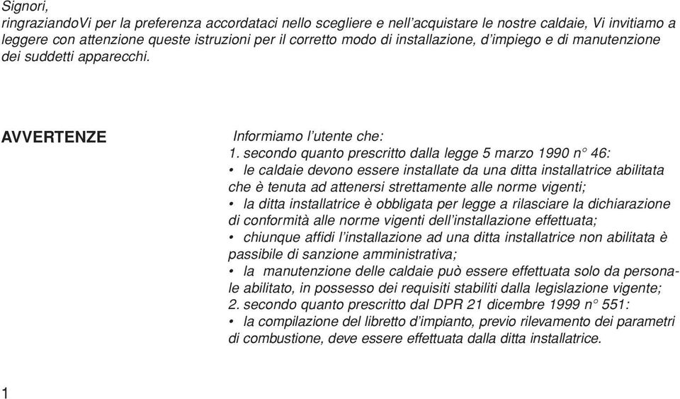 secondo quanto prescritto dalla legge 5 marzo 1990 n 6: le caldaie devono essere installate da una ditta installatrice abilitata che è tenuta ad attenersi strettamente alle norme vigenti; la ditta