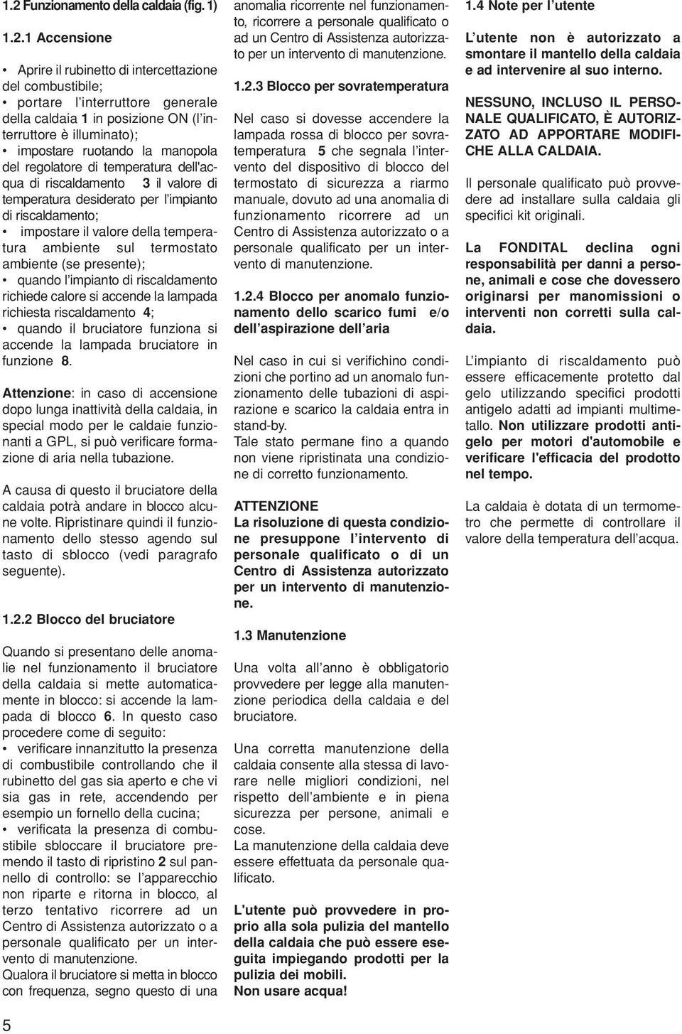 temperatura ambiente sul termostato ambiente (se presente); quando l impianto di riscaldamento richiede calore si accende la lampada richiesta riscaldamento ; quando il bruciatore funziona si accende