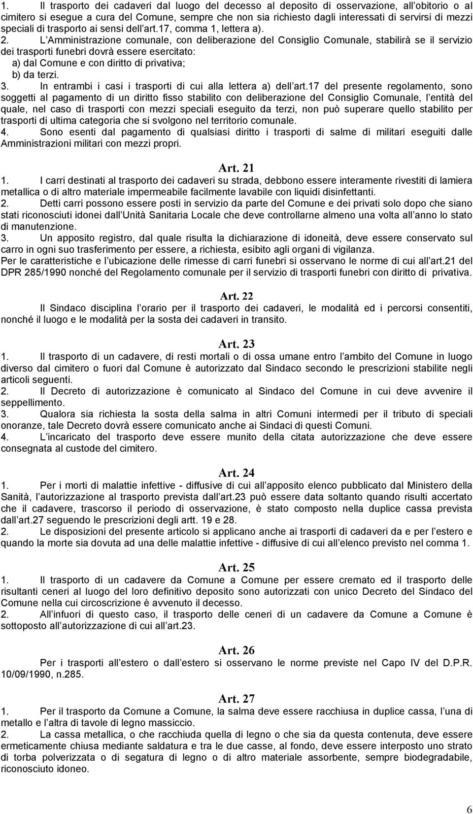 L Amministrazione comunale, con deliberazione del Consiglio Comunale, stabilirà se il servizio dei trasporti funebri dovrà essere esercitato: a) dal Comune e con diritto di privativa; b) da terzi. 3.