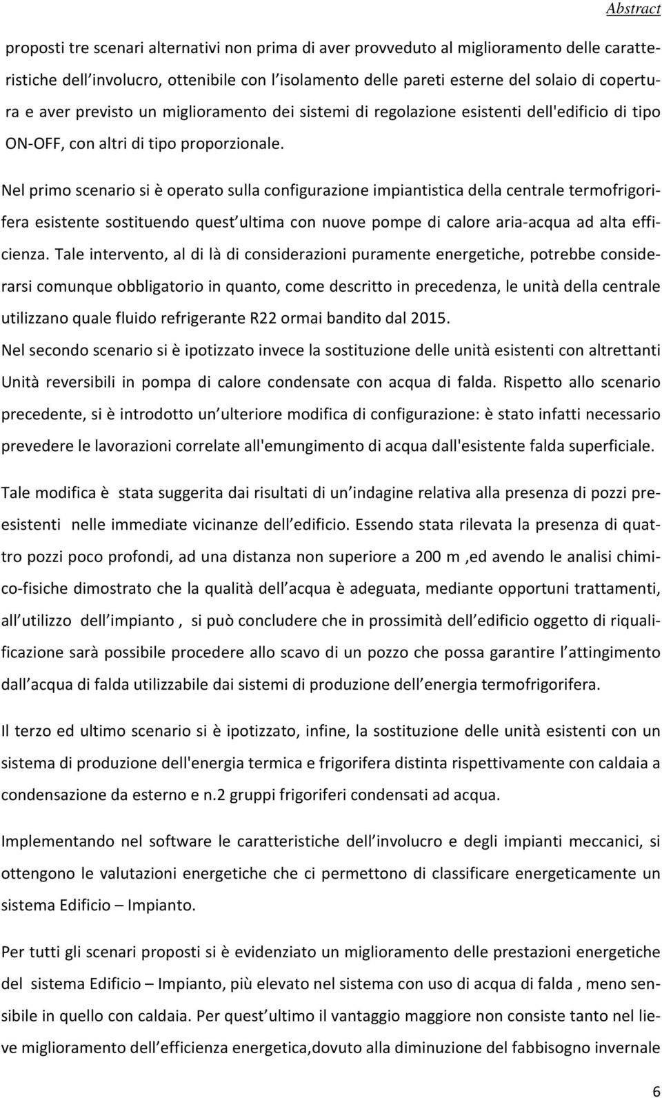 Nel primo scenario si è operato sulla configurazione impiantistica della centrale termofrigorifera esistente sostituendo quest ultima con nuove pompe di calore aria-acqua ad alta efficienza.