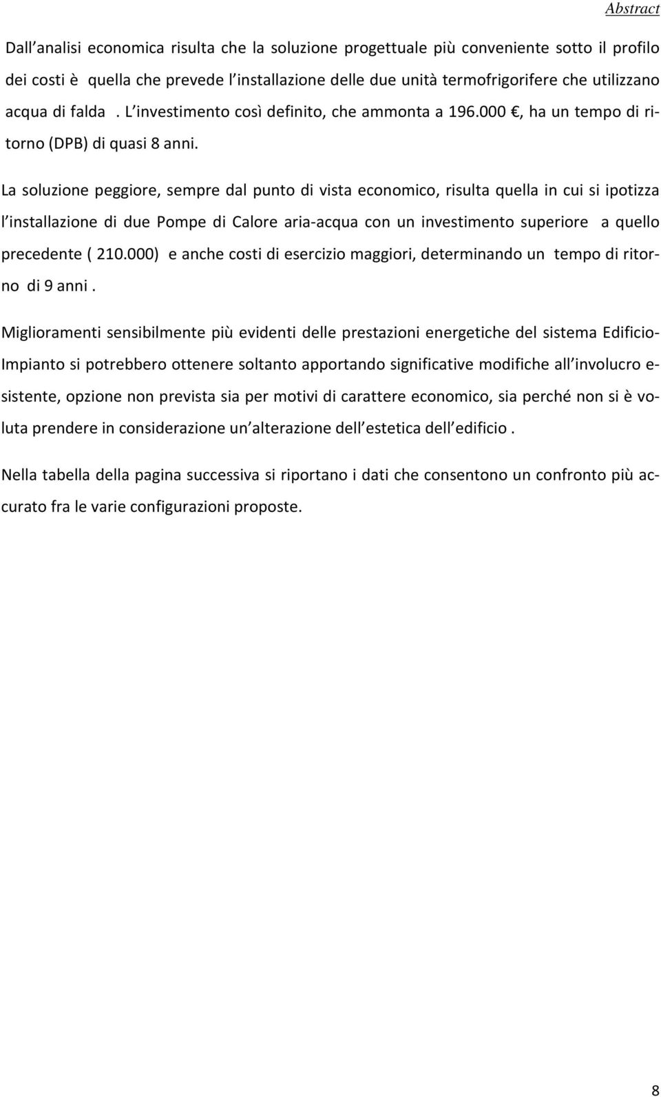 La soluzione peggiore, sempre dal punto di vista economico, risulta quella in cui si ipotizza l installazione di due Pompe di Calore aria-acqua con un investimento superiore a quello precedente ( 210.