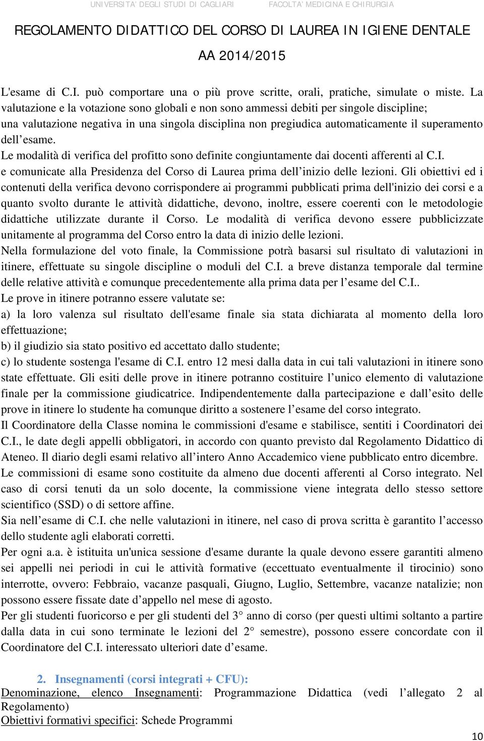 esame. Le modalità di verifica del profitto sono definite congiuntamente dai docenti afferenti al C.I. e comunicate alla Presidenza del Corso di Laurea prima dell inizio delle lezioni.