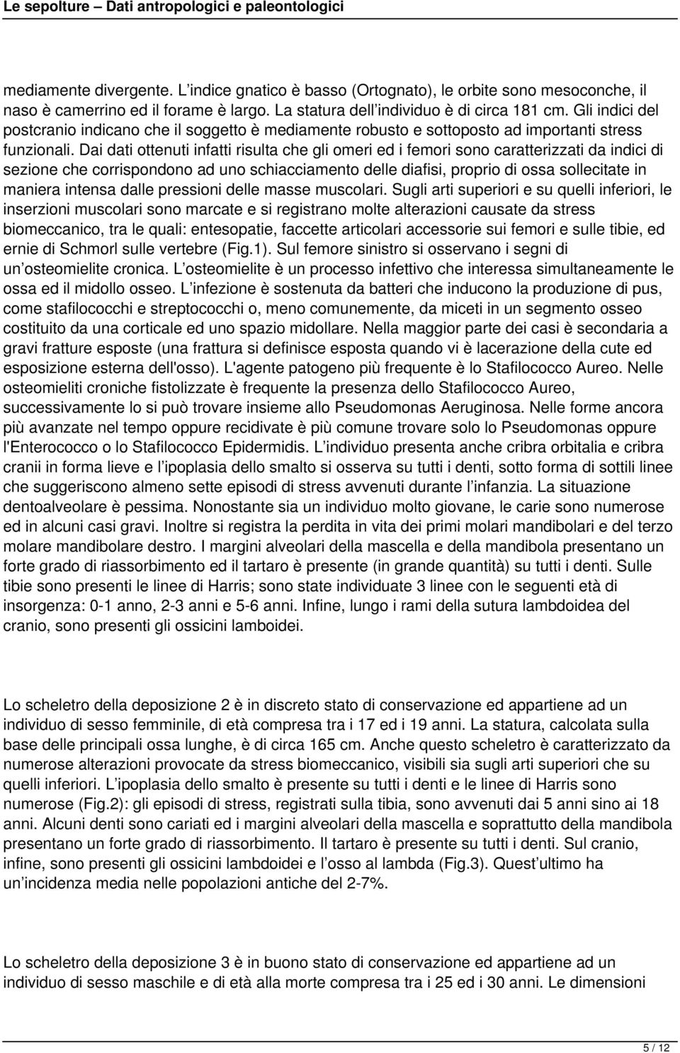 Dai dati ottenuti infatti risulta che gli omeri ed i femori sono caratterizzati da indici di sezione che corrispondono ad uno schiacciamento delle diafisi, proprio di ossa sollecitate in maniera