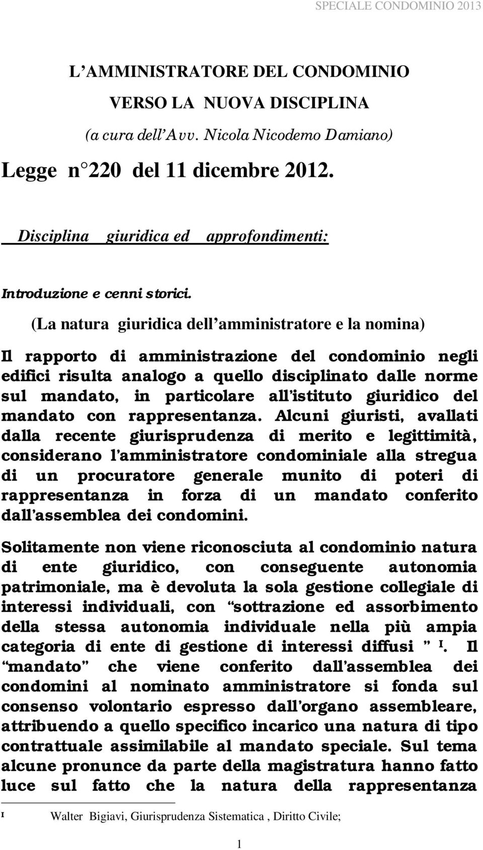 (La natura giuridica dell amministratore e la nomina) Il rapporto di amministrazione del condominio negli edifici risulta analogo a quello disciplinato dalle norme sul mandato, in particolare all