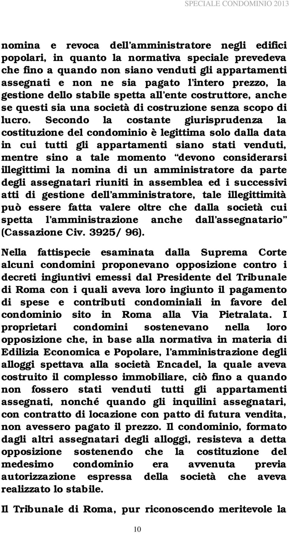 Secondo la costante giurisprudenza la costituzione del condominio è legittima solo dalla data in cui tutti gli appartamenti siano stati venduti, mentre sino a tale momento devono considerarsi