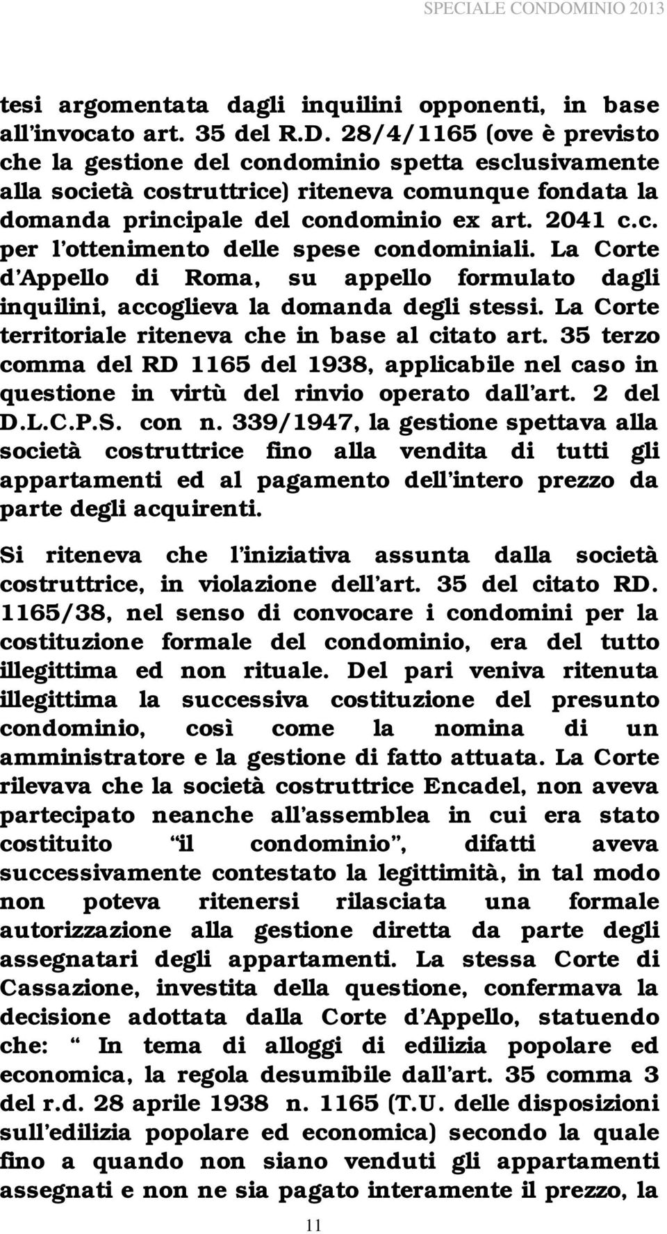 La Corte d Appello di Roma, su appello formulato dagli inquilini, accoglieva la domanda degli stessi. La Corte territoriale riteneva che in base al citato art.