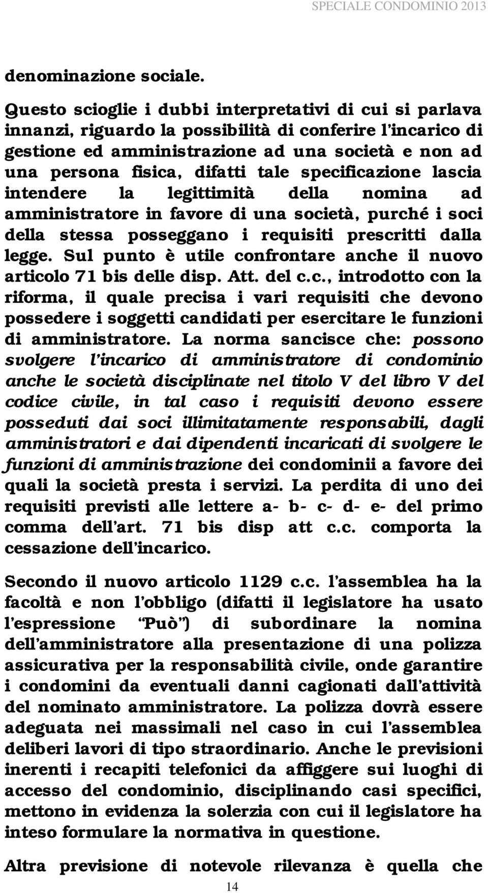 tale specificazione lascia intendere la legittimità della nomina ad amministratore in favore di una società, purché i soci della stessa posseggano i requisiti prescritti dalla legge.