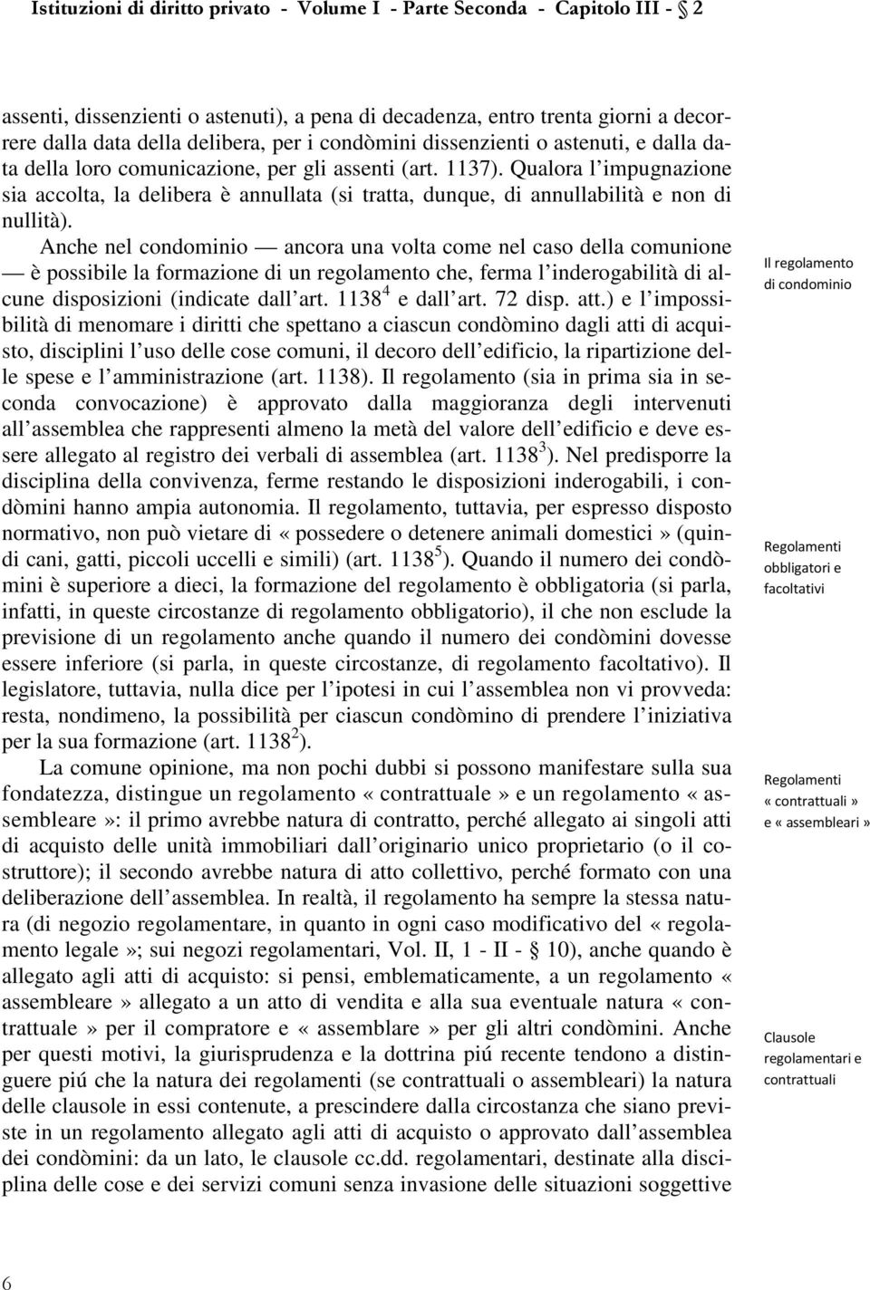 Anche nel condominio ancora una volta come nel caso della comunione è possibile la formazione di un regolamento che, ferma l inderogabilità di alcune disposizioni (indicate dall art.