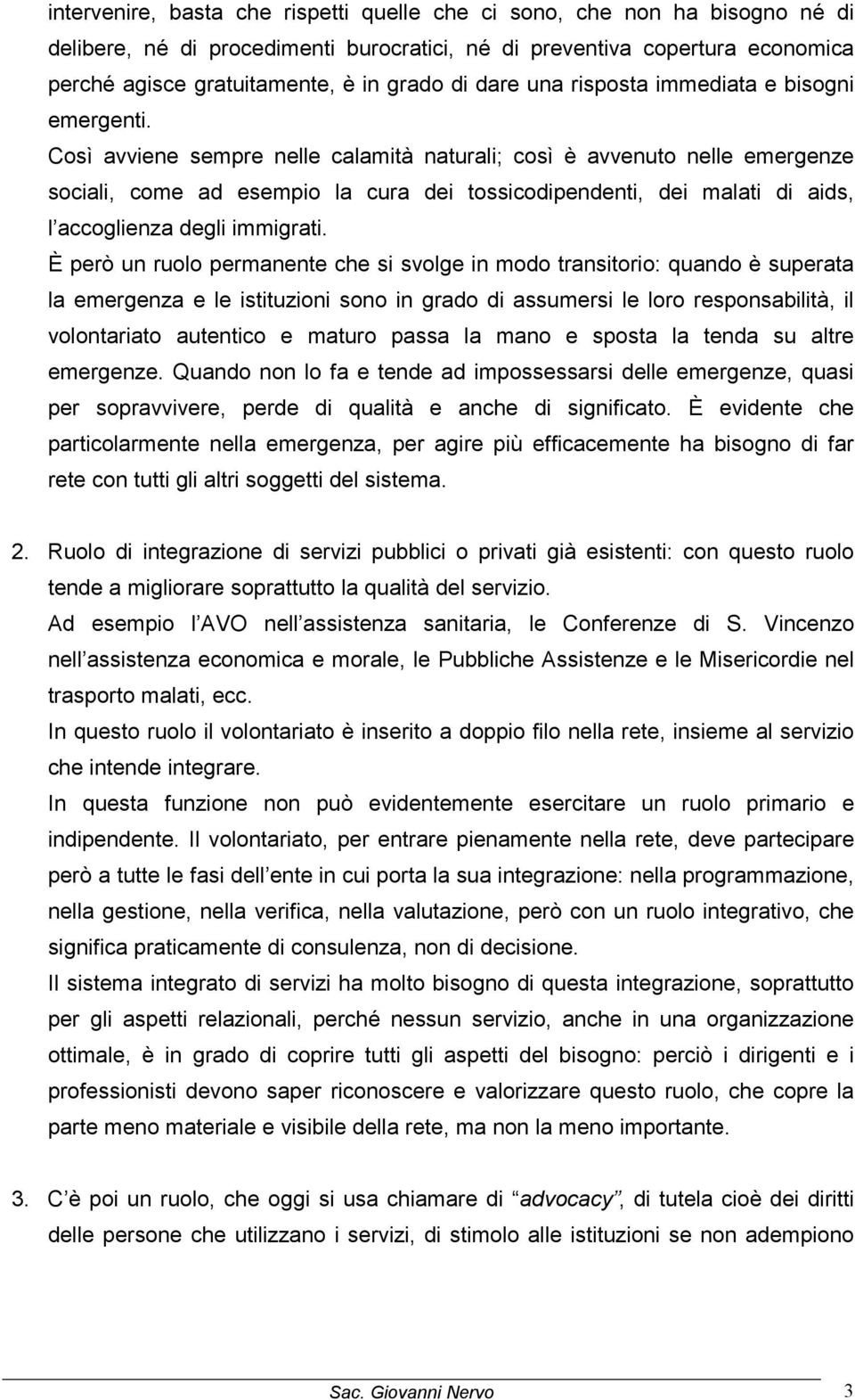 Così avviene sempre nelle calamità naturali; così è avvenuto nelle emergenze sociali, come ad esempio la cura dei tossicodipendenti, dei malati di aids, l accoglienza degli immigrati.