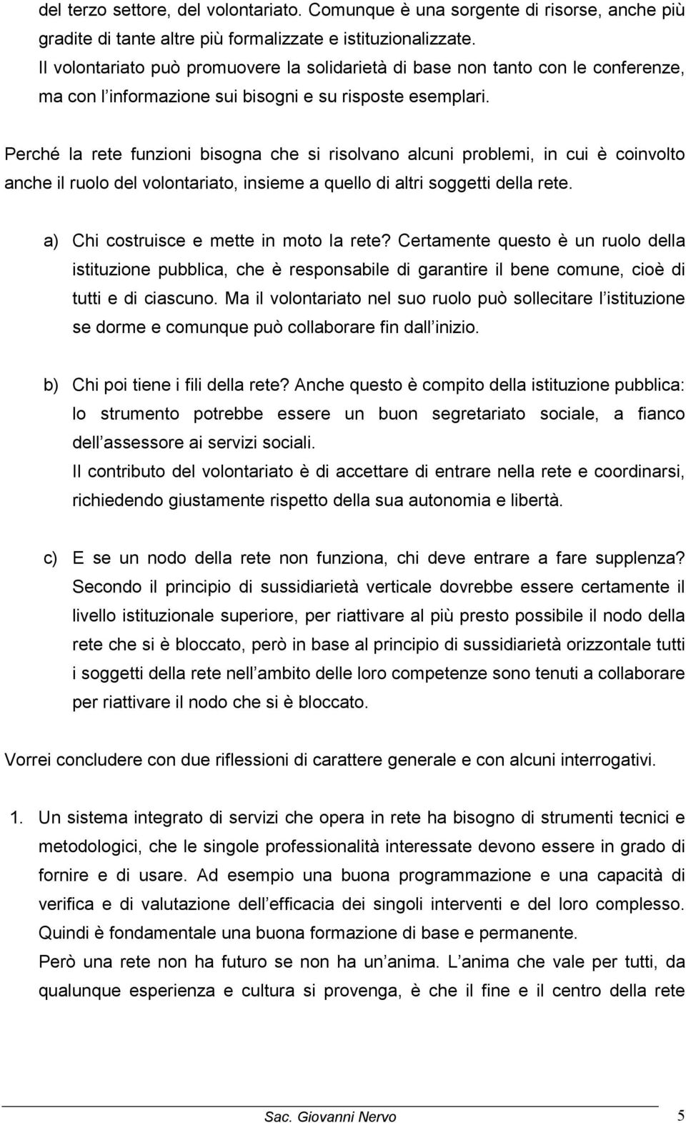 Perché la rete funzioni bisogna che si risolvano alcuni problemi, in cui è coinvolto anche il ruolo del volontariato, insieme a quello di altri soggetti della rete.