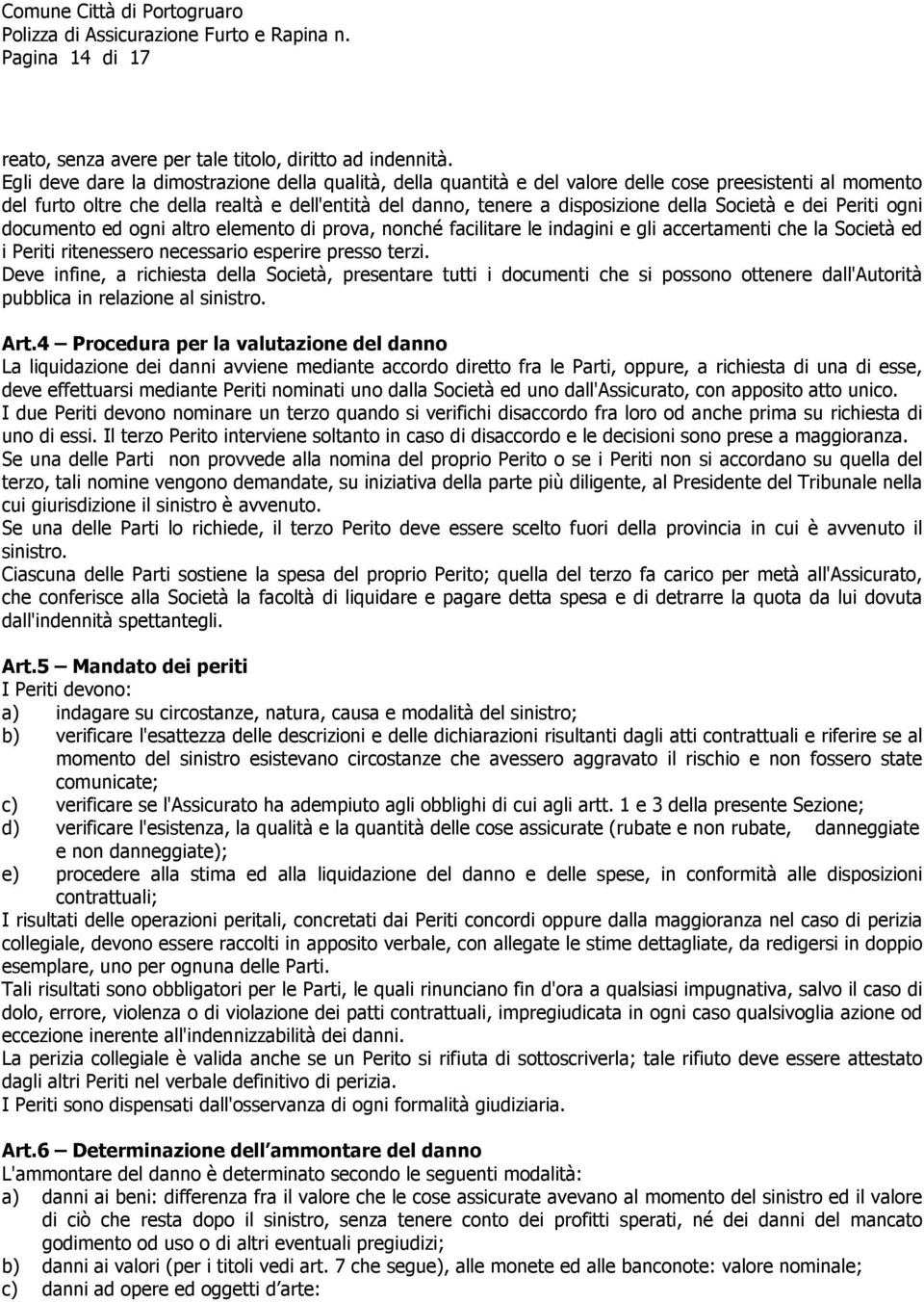 Società e dei Periti ogni documento ed ogni altro elemento di prova, nonché facilitare le indagini e gli accertamenti che la Società ed i Periti ritenessero necessario esperire presso terzi.