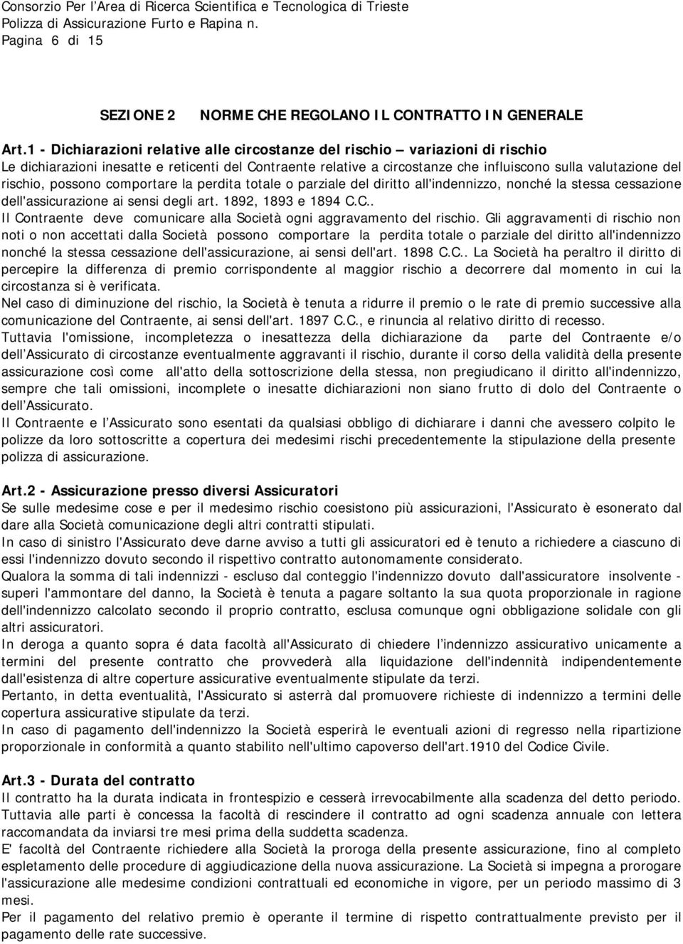 rischio, possono comportare la perdita totale o parziale del diritto all'indennizzo, nonché la stessa cessazione dell'assicurazione ai sensi degli art. 1892, 1893 e 1894 C.