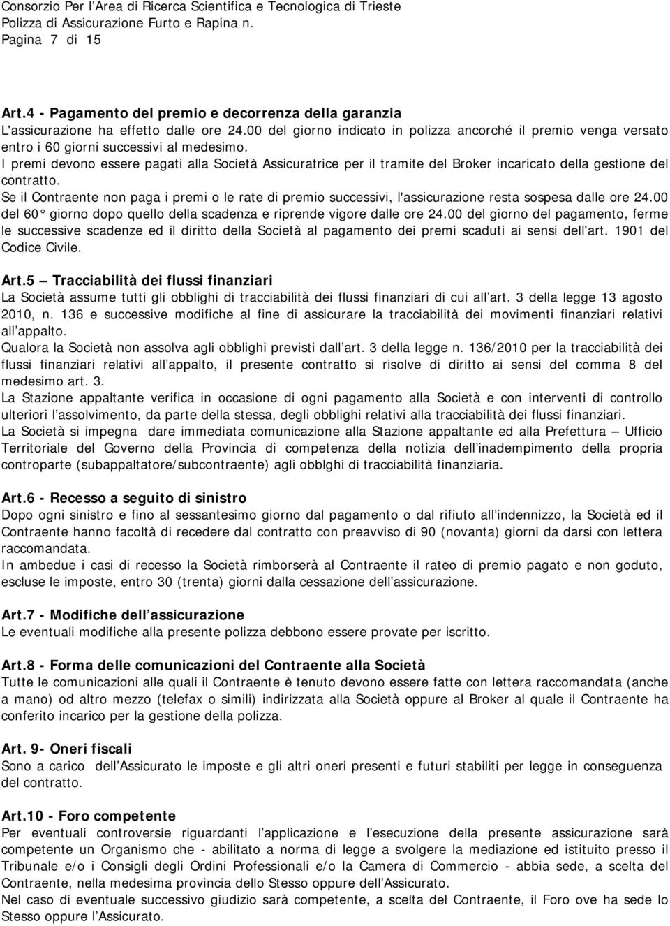 I premi devono essere pagati alla Società Assicuratrice per il tramite del Broker incaricato della gestione del contratto.