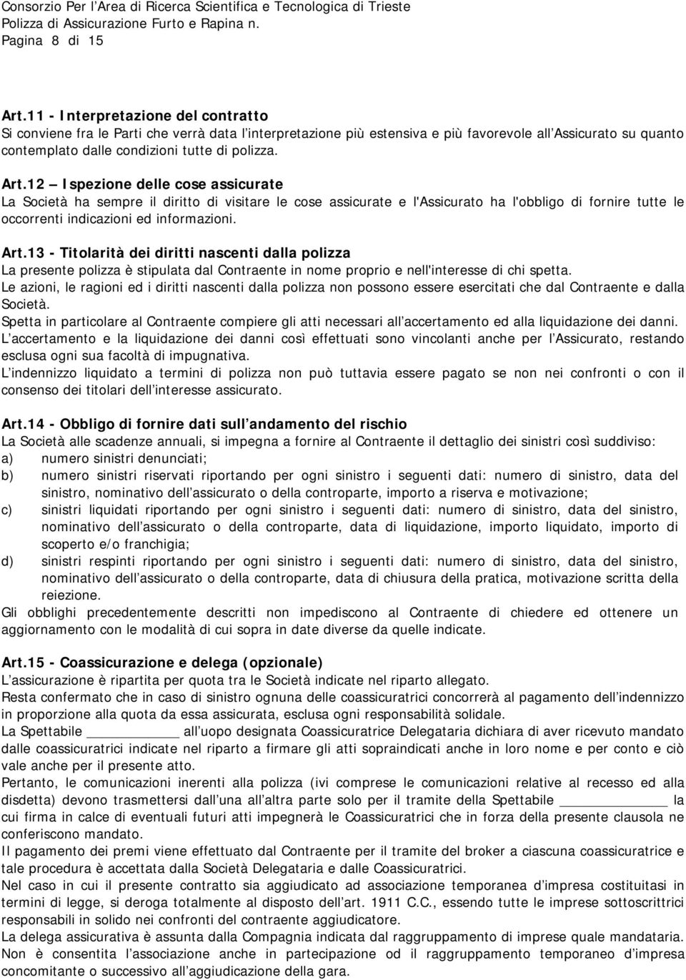 12 Ispezione delle cose assicurate La Società ha sempre il diritto di visitare le cose assicurate e l'assicurato ha l'obbligo di fornire tutte le occorrenti indicazioni ed informazioni. Art.