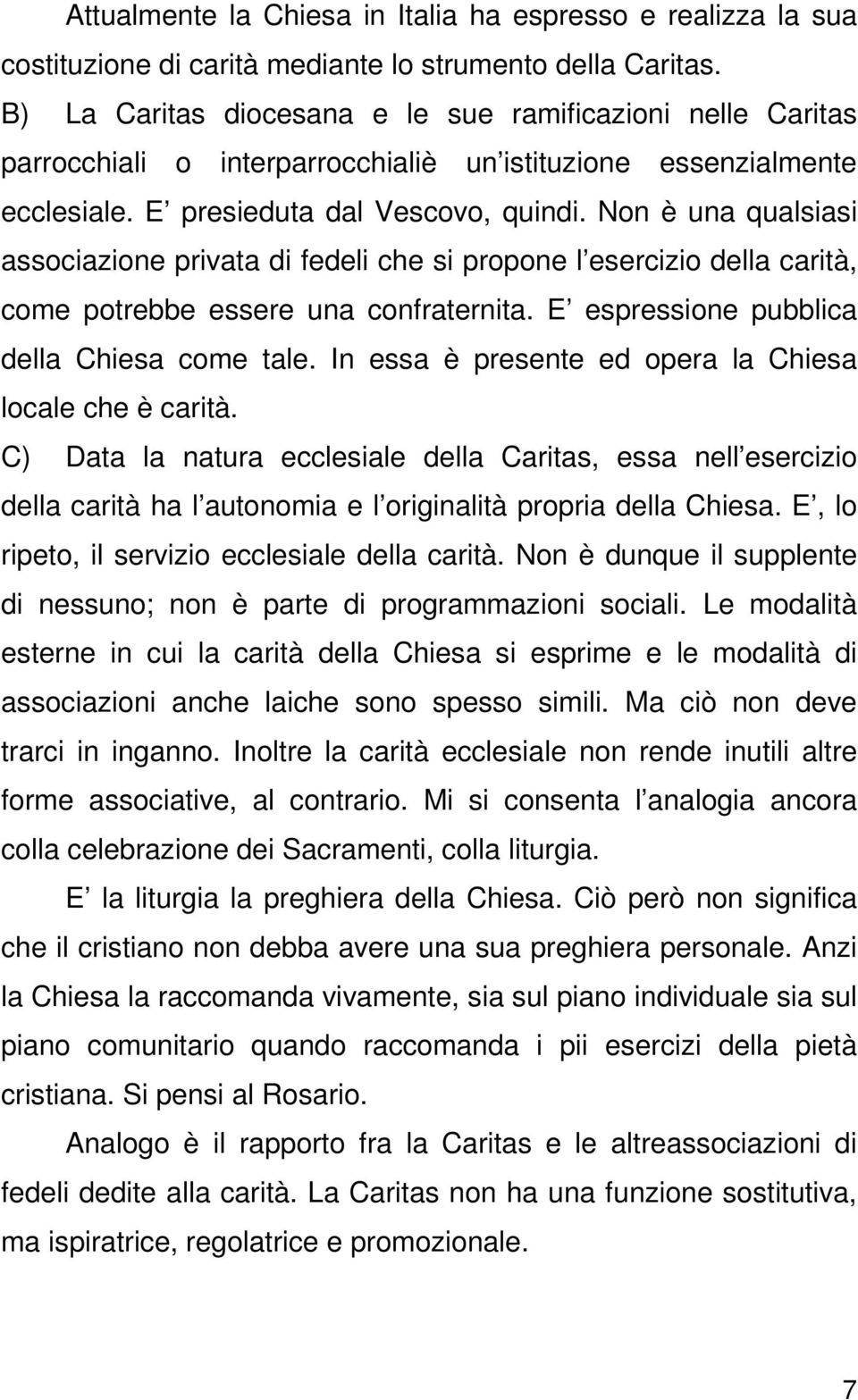 Non è una qualsiasi associazione privata di fedeli che si propone l esercizio della carità, come potrebbe essere una confraternita. E espressione pubblica della Chiesa come tale.