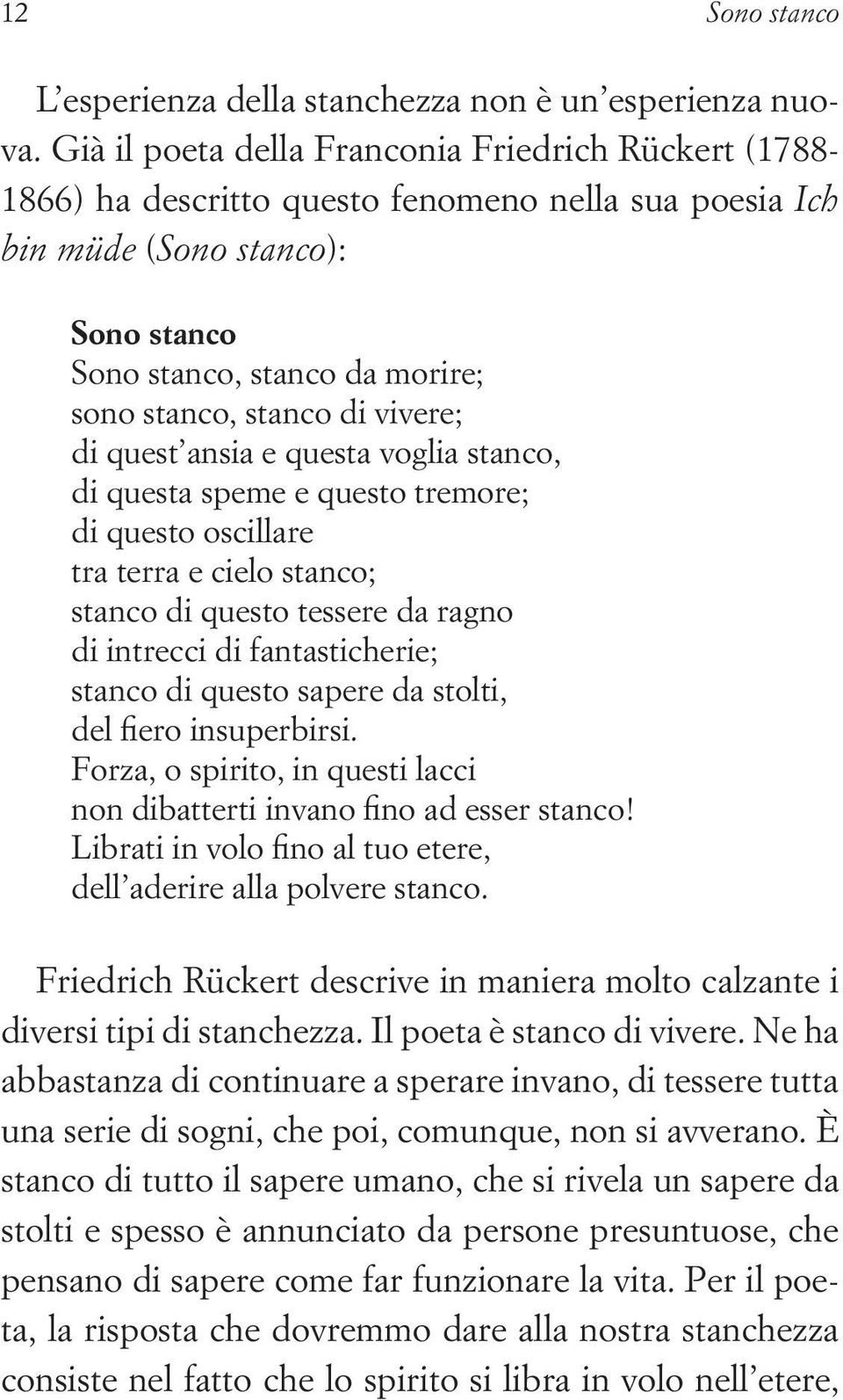 vivere; di quest ansia e questa voglia stanco, di questa speme e questo tremore; di questo oscillare tra terra e cielo stanco; stanco di questo tessere da ragno di intrecci di fantasticherie; stanco