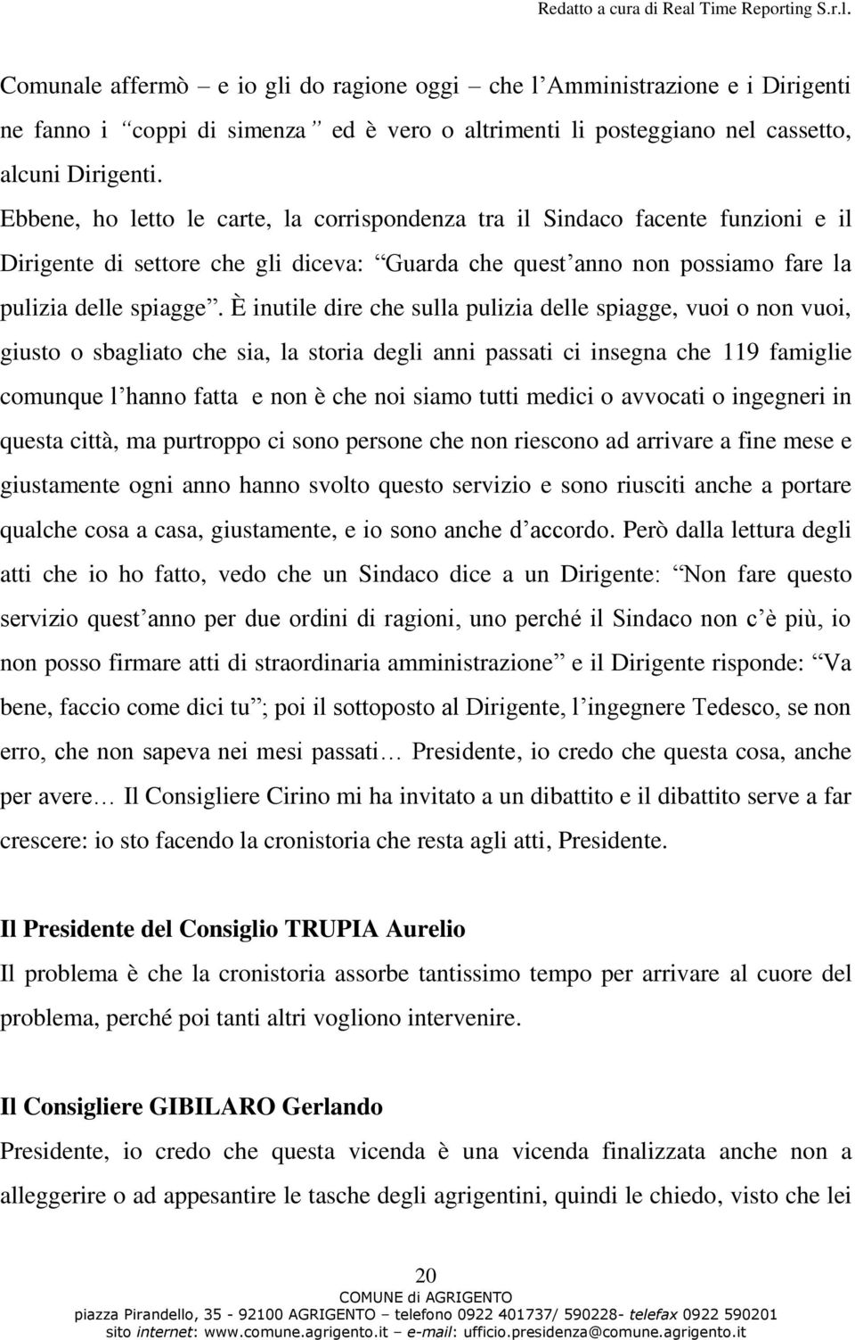 È inutile dire che sulla pulizia delle spiagge, vuoi o non vuoi, giusto o sbagliato che sia, la storia degli anni passati ci insegna che 119 famiglie comunque l hanno fatta e non è che noi siamo