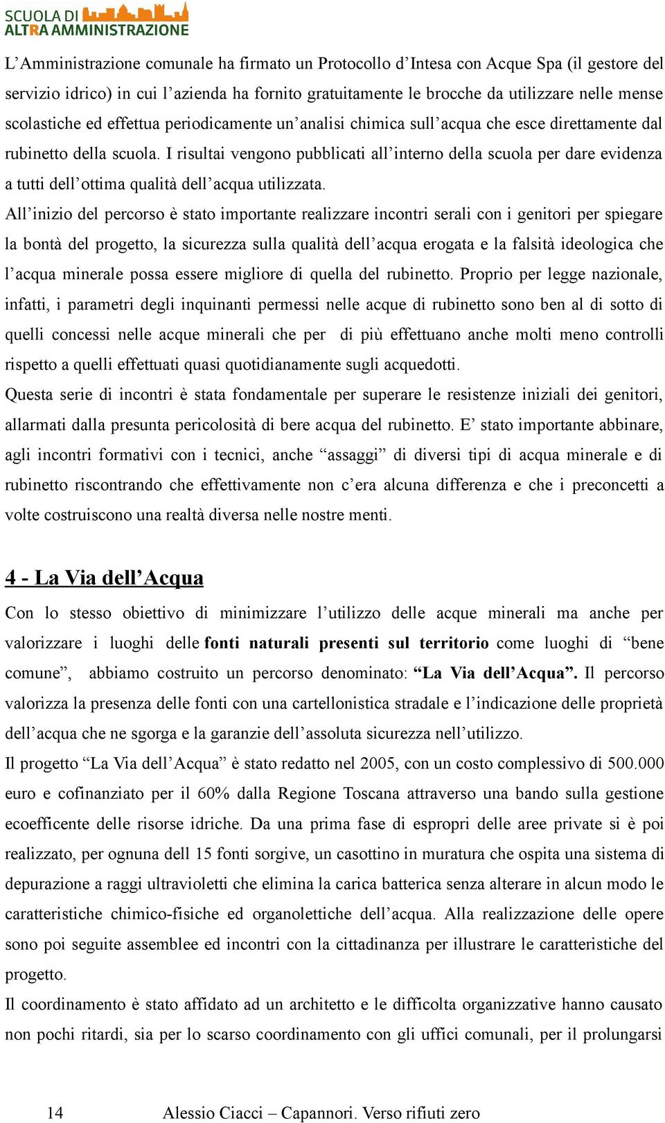 I risultai vengono pubblicati all interno della scuola per dare evidenza a tutti dell ottima qualità dell acqua utilizzata.